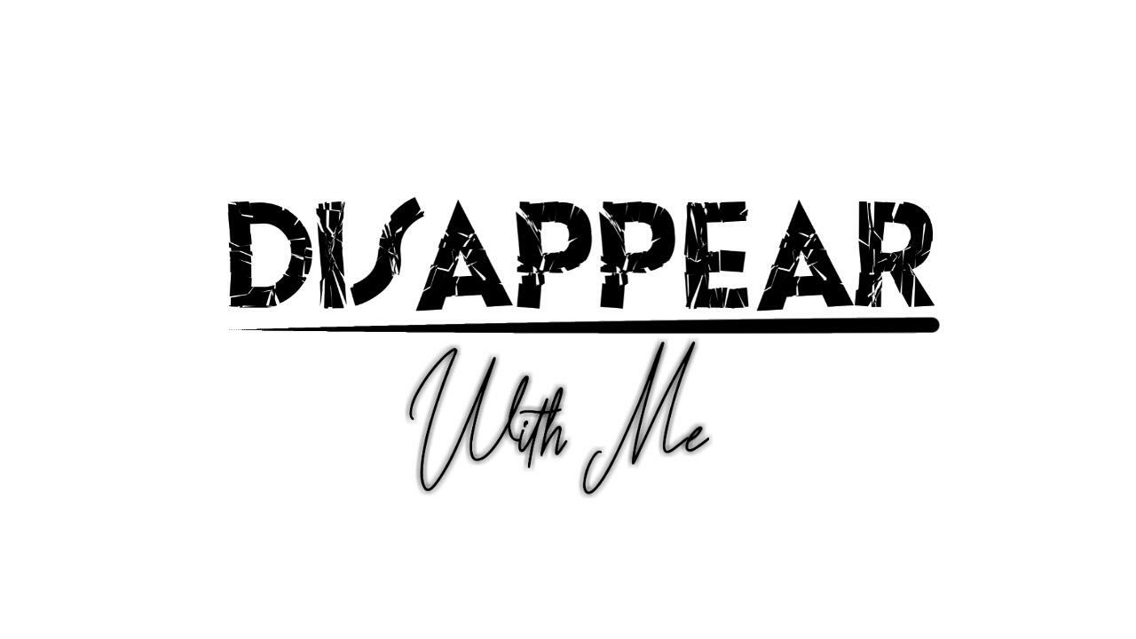 Disappear with me. Disappear with me